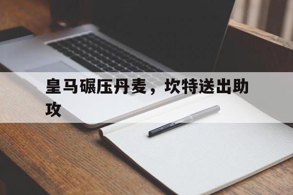 pg电子模拟器-皇马碾压丹麦，坎特送出助攻的简单介绍